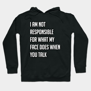 I am not responsible for what my face does when you talk Hoodie